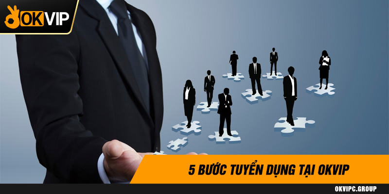 5 bước tuyển dụng tại OKVIP