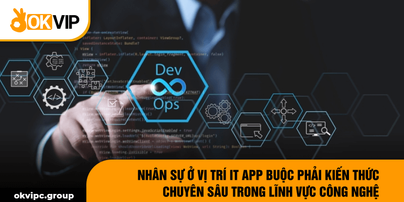 Nhân sự ở vị trí IT App buộc phải kiến thức chuyên sâu trong lĩnh vực công nghệ