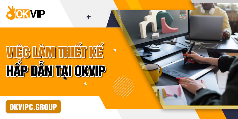 Việc làm thiết kế hấp dẫn tại OKVIP