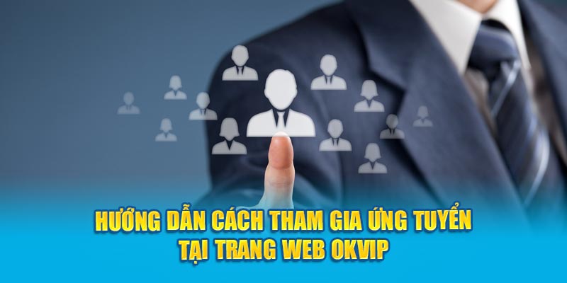 Hướng dẫn cách tham gia ứng tuyển tại trang web OKVIP