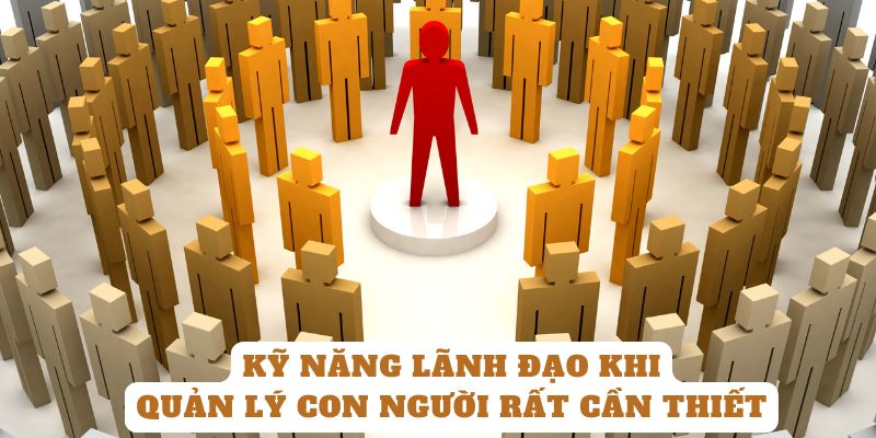 Kỹ năng lãnh đạo khi quản lý con người rất cần thiết