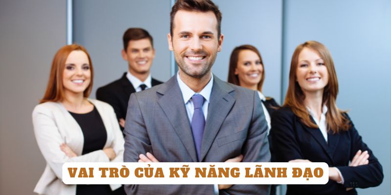 Vai trò lớn của kỹ năng lãnh đạo cho người đứng đầu